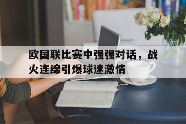 包含欧国联比赛中强强对话,战火连绵引爆球迷激情的词条