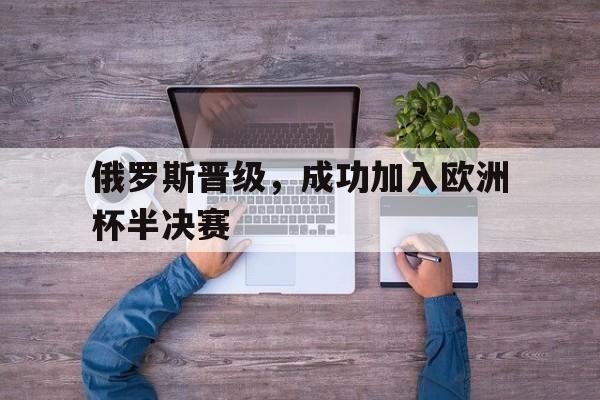俄罗斯晋级，成功加入欧洲杯半决赛