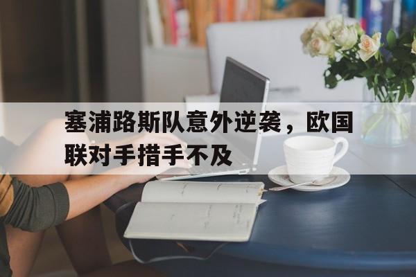 塞浦路斯队意外逆袭，欧国联对手措手不及